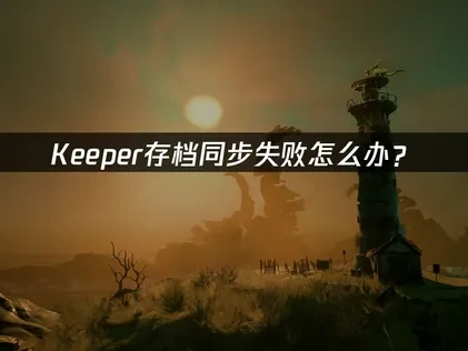 Keeper存档同步失败怎么办？