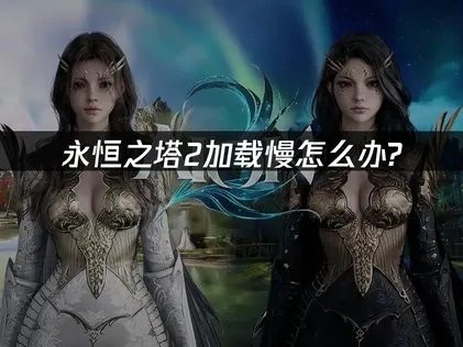 永恒之塔2加载慢怎么办？UU加速器高效解决！