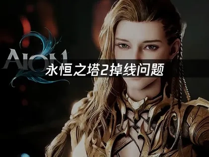永恒之塔2掉线频繁原因及优化对策详解！