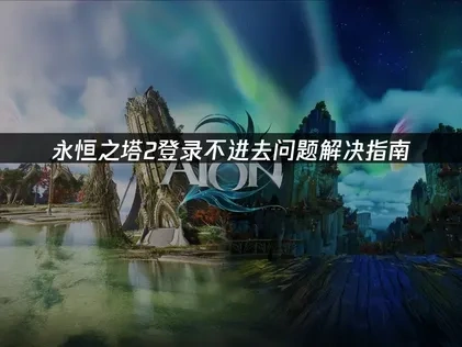 永恒之塔2登录不进去问题解决指南！
