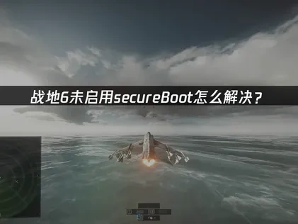 战地6未启用secureBoot报错原因及全面解决方案！