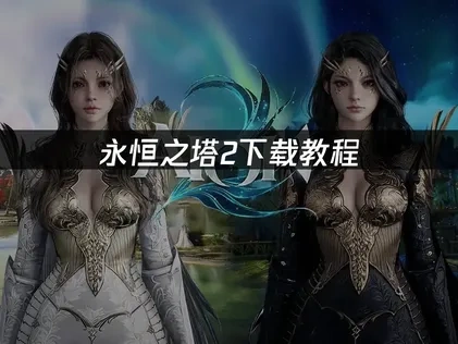 永恒之塔2下载教程解析！