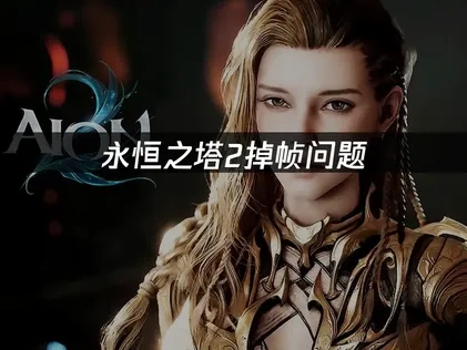 永恒之塔2掉帧原因与优化全攻略！