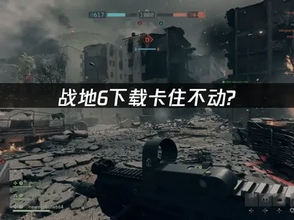 战地6下载卡住不动怎么办？全方位解决方案详解！