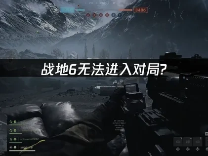 战地6无法进入对局问题深度解析与高效修复指南！