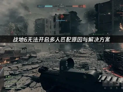 战地6无法开启多人匹配的原因与解决办法全解析！