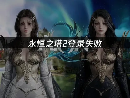 永恒之塔2登录失败的解决方案全攻略！