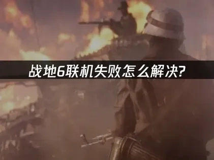 战地6联机失败全攻略：原因分析与高效解决方案！