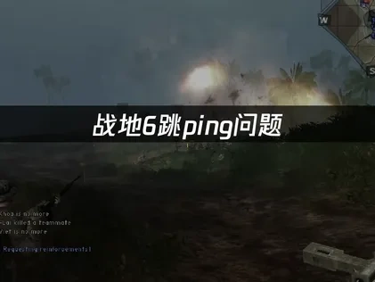 战地6跳ping问题：如何有效解决游戏延迟波动？