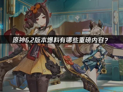 原神6.2版本爆料有哪些重磅内容？