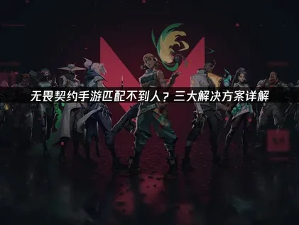 无畏契约手游匹配不到人？三大解决方案详解！