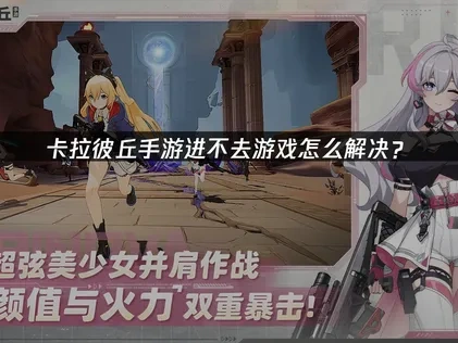 卡拉彼丘手游进不去游戏原因与解决方法详解！