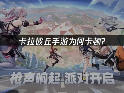 卡拉彼丘手游卡顿的原因分析与优化指南！