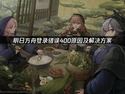 明日方舟登录错误400原因及解决方案！