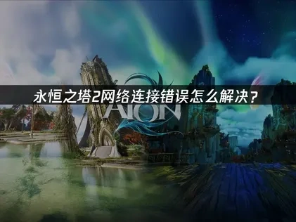 永恒之塔2网络连接错误怎么解决？