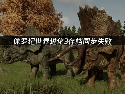 侏罗纪世界进化3 Steam存档同步失败怎么解决？