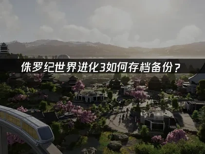 侏罗纪世界进化3如何存档备份？