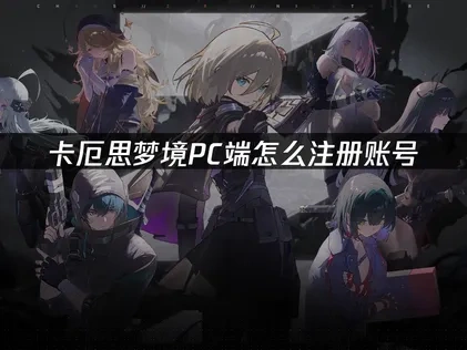 卡厄思梦境pc端怎么注册账号：详细图解指南！