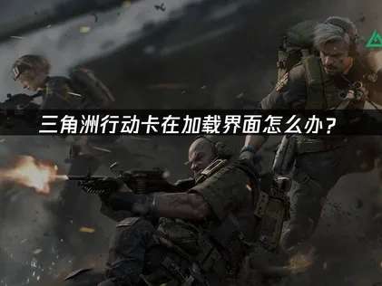 三角洲行动一直卡在加载怎么办？