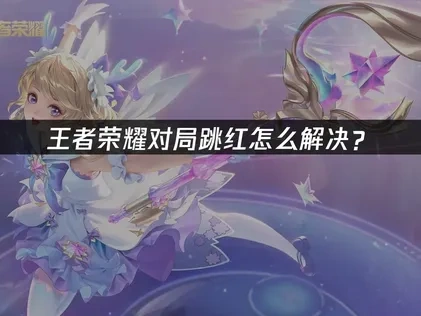 王者荣耀对局跳红怎么解决？
