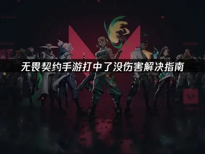 无畏契约手游打中了没伤害？解决命中无伤害问题的全面指南！