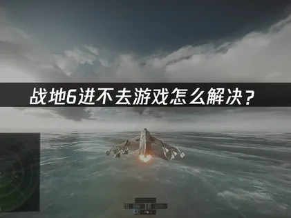 战地6进不去游戏怎么解决？