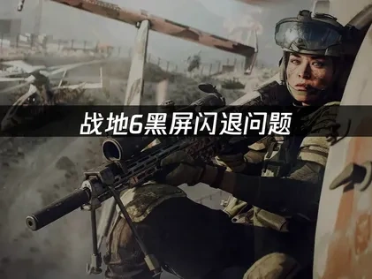 战地6游戏黑屏闪退问题：解决方案全攻略！