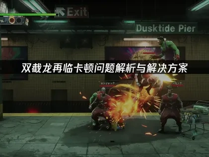 双截龙再临卡顿问题解析与解决方案！