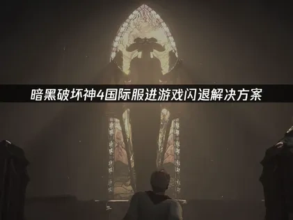 暗黑破坏神4国际服进游戏闪退怎么解决？