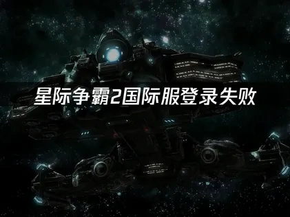 星际争霸2国际服登录失败，解决方案在这里！