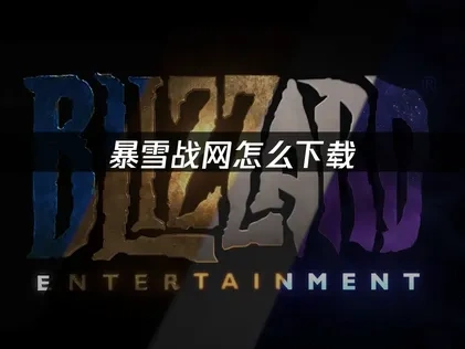 暴雪战网怎么下载：2025最新官方指南！