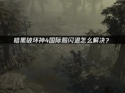 暗黑破坏神4国际服闪退怎么解决？