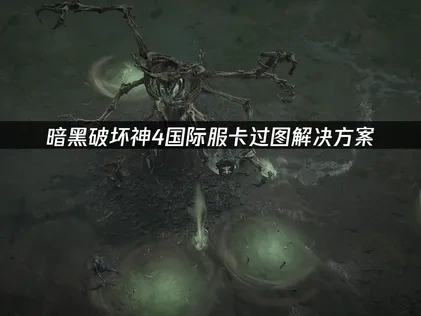 暗黑破坏神4国际服卡过图解决方案！