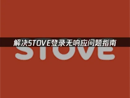 STOVE登录无响应问题解决指南！