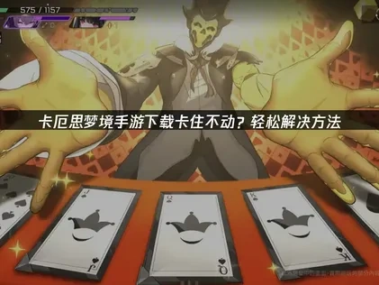 卡厄思梦境手游下载卡住不动原因与解决办法全解析！