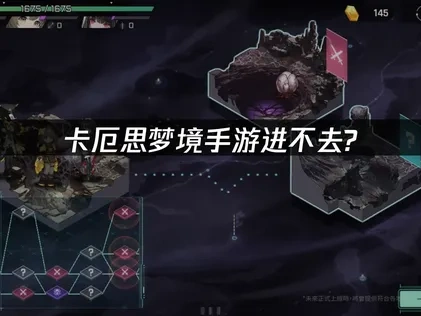 卡厄思梦境手游进不去的全面解决指南！