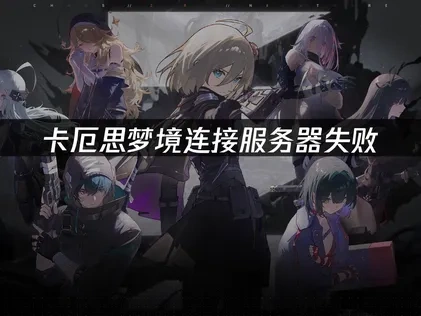 卡厄思梦境连接服务器失败的原因与解决方案！