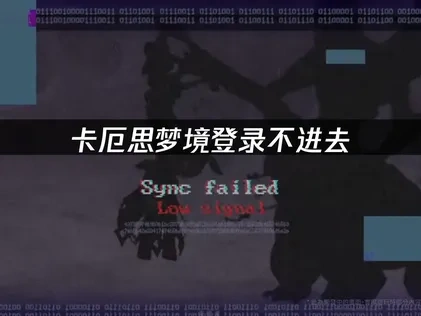 卡厄思梦境手游登录不进去？解决方法全攻略！