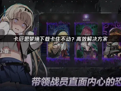 卡厄思梦境下载卡住不动原因与高效解决方法详解！