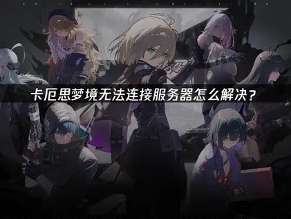 卡厄思梦境无法连接服务器原因解析与实用修复指南！