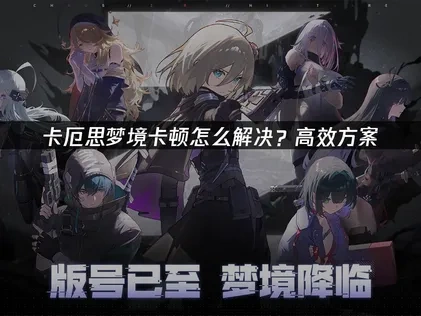 卡厄思梦境卡顿？全面修复指南！