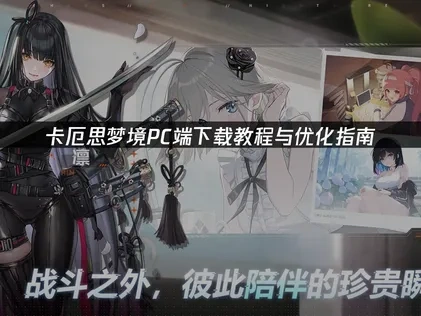 卡厄思梦境pc端怎么下载教程与优化指南！