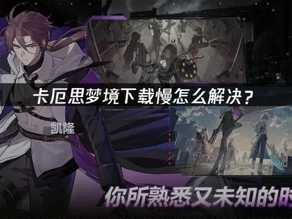 卡厄思梦境下载慢？一文教你快速提速方法！