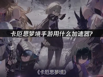 卡厄思梦境手游用什么加速器？