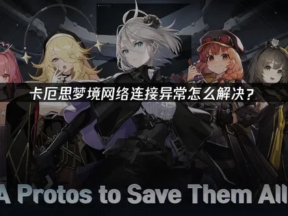 卡厄思梦境手游网络连接异常问题解决指南！