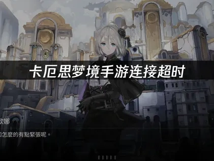 卡厄思梦境手游连接超时的专业解决方案！