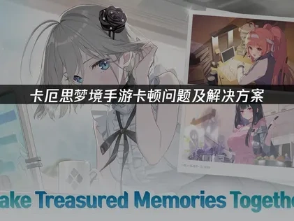 卡厄思梦境手游卡顿原因及UU加速器优化指南！