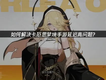 卡厄思梦境手游延迟高原因及有效解决方法全攻略！