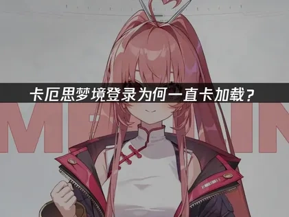 卡厄思梦境登录卡加载问题的解决全攻略！