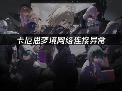 卡厄思梦境网络连接异常解决攻略与加速优化方法详解！